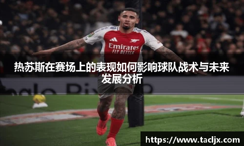 热苏斯在赛场上的表现如何影响球队战术与未来发展分析