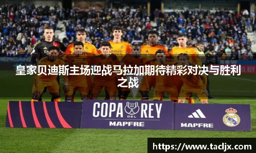 皇家贝迪斯主场迎战马拉加期待精彩对决与胜利之战
