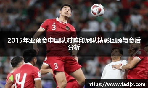 2015年亚预赛中国队对阵印尼队精彩回顾与赛后分析