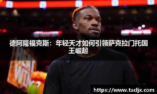 德阿隆福克斯：年轻天才如何引领萨克拉门托国王崛起