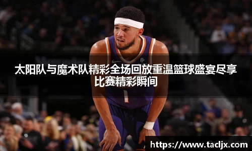 太阳队与魔术队精彩全场回放重温篮球盛宴尽享比赛精彩瞬间