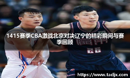 1415赛季CBA激战北京对决辽宁的精彩瞬间与赛季回顾