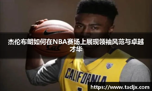 杰伦布朗如何在NBA赛场上展现领袖风范与卓越才华